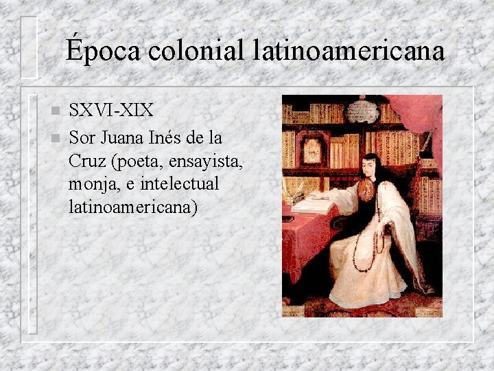 Época colonial latinoamericana n n SXVI-XIX Sor Juana Inés de la Cruz (poeta, ensayista,