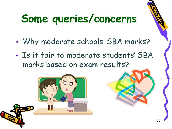 Some queries/concerns • Why moderate schools’ SBA marks? • Is it fair to moderate