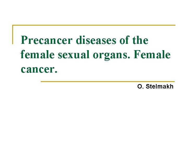 Precancer diseases of the female sexual organs. Female cancer. O. Stelmakh 