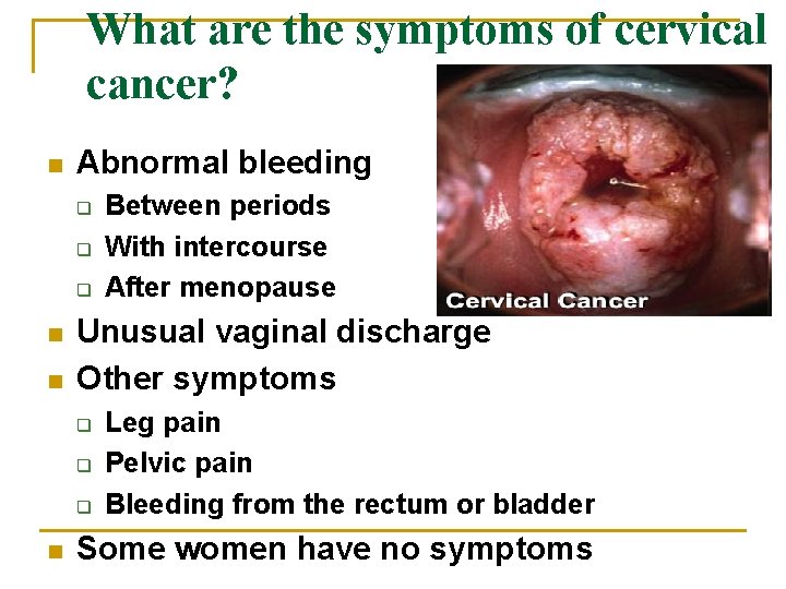 What are the symptoms of cervical cancer? n Abnormal bleeding q q q n