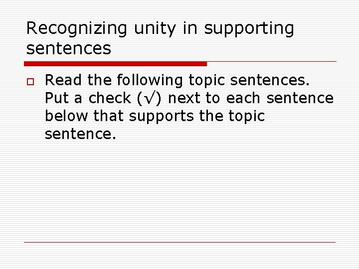 Recognizing unity in supporting sentences o Read the following topic sentences. Put a check