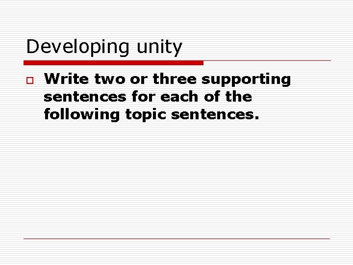 Developing unity o Write two or three supporting sentences for each of the following