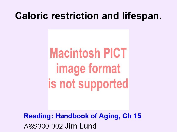 Caloric restriction and lifespan. Reading: Handbook of Aging, Ch 15 A&S 300 -002 Jim