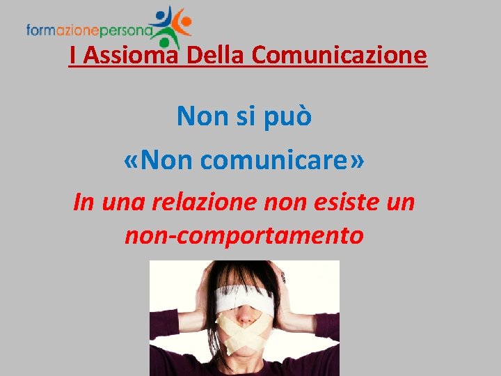 I Assioma Della Comunicazione Non si può «Non comunicare» In una relazione non esiste