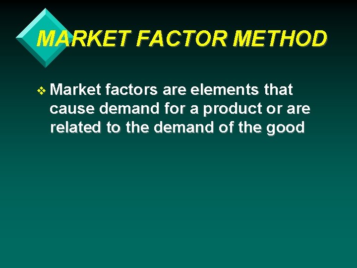 MARKET FACTOR METHOD v Market factors are elements that cause demand for a product