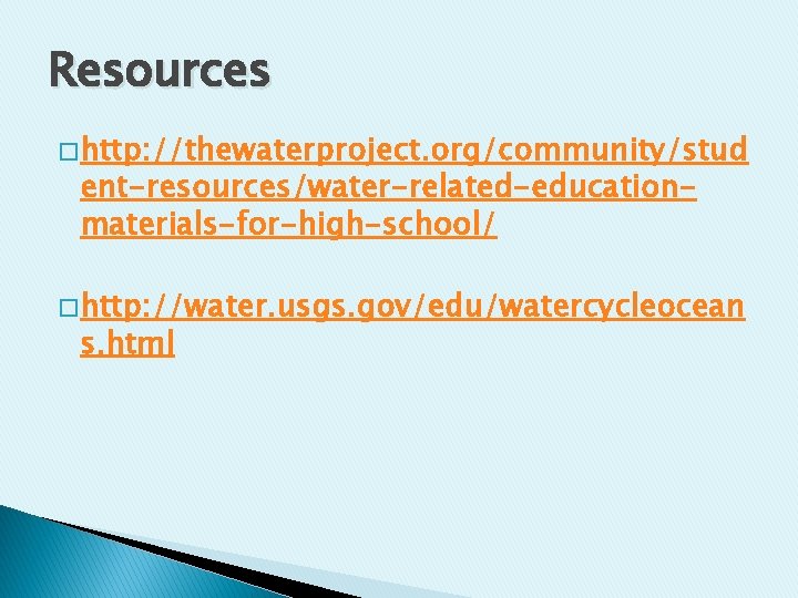 Resources � http: //thewaterproject. org/community/stud ent-resources/water-related-educationmaterials-for-high-school/ � http: //water. usgs. gov/edu/watercycleocean s. html Resources � http: //thewaterproject. org/community/stud ent-resources/water-related-educationmaterials-for-high-school/ � http: //water. usgs. gov/edu/watercycleocean s. html
