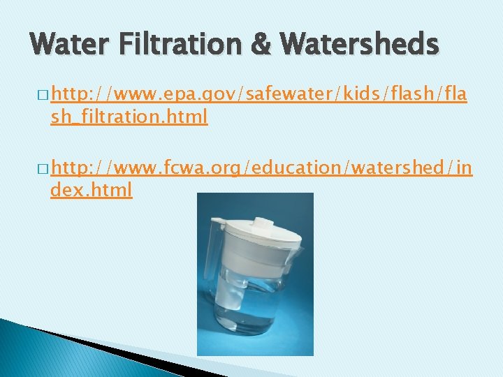 Water Filtration & Watersheds � http: //www. epa. gov/safewater/kids/flash/fla sh_filtration. html � http: //www.