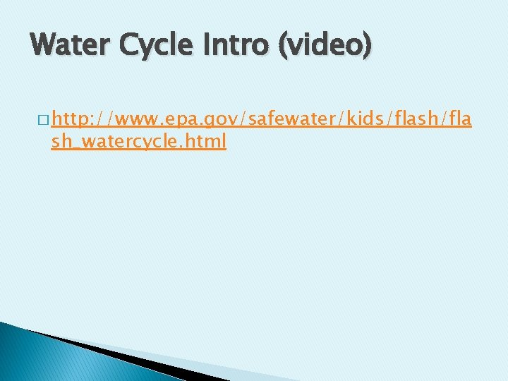 Water Cycle Intro (video) � http: //www. epa. gov/safewater/kids/flash/fla sh_watercycle. html Water Cycle Intro (video) � http: //www. epa. gov/safewater/kids/flash/fla sh_watercycle. html