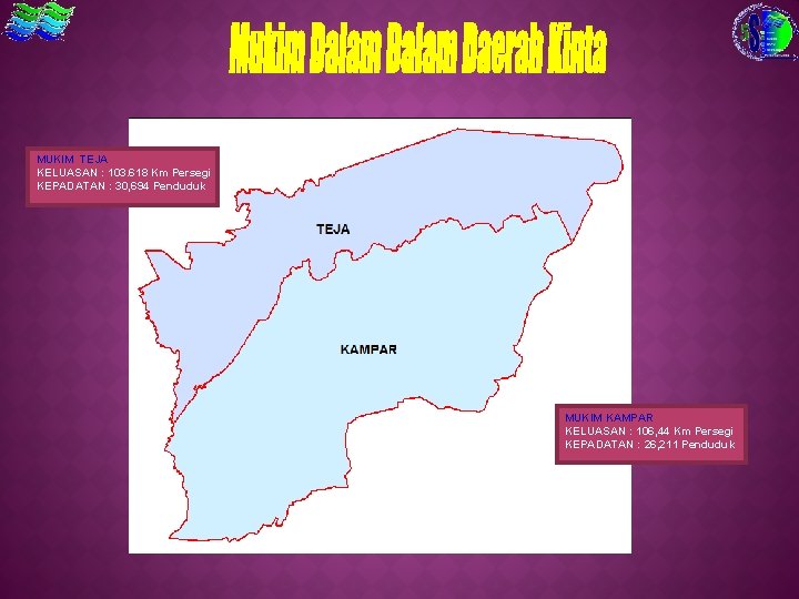 MUKIM TEJA KELUASAN : 103. 618 Km Persegi KEPADATAN : 30, 694 Penduduk MUKIM
