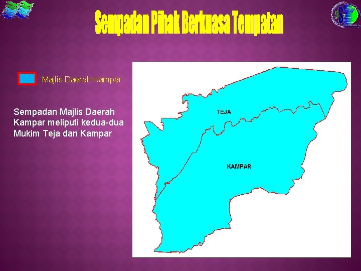 Majlis Daerah Kampar Sempadan Majlis Daerah Kampar meliputi kedua-dua Mukim Teja dan Kampar 