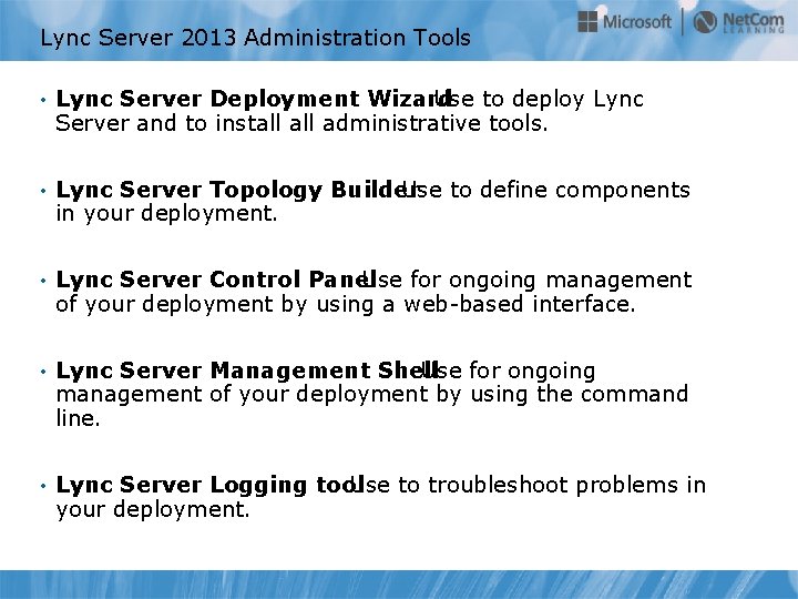 Lync Server 2013 Administration Tools • Lync Server Deployment Wizard Use to deploy Lync