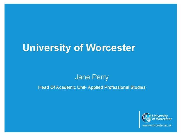 University of Worcester Jane Perry Head Of Academic Unit- Applied Professional Studies 