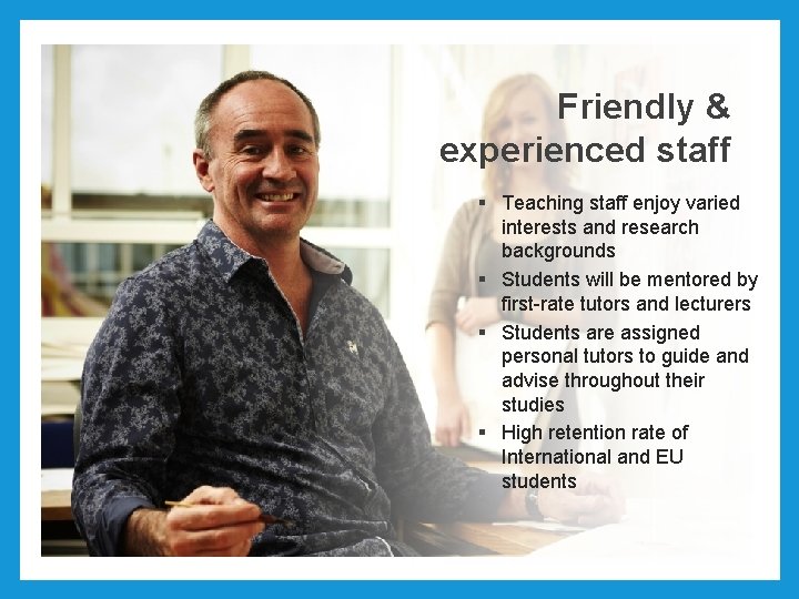 Friendly & experienced staff § Teaching staff enjoy varied interests and research backgrounds §