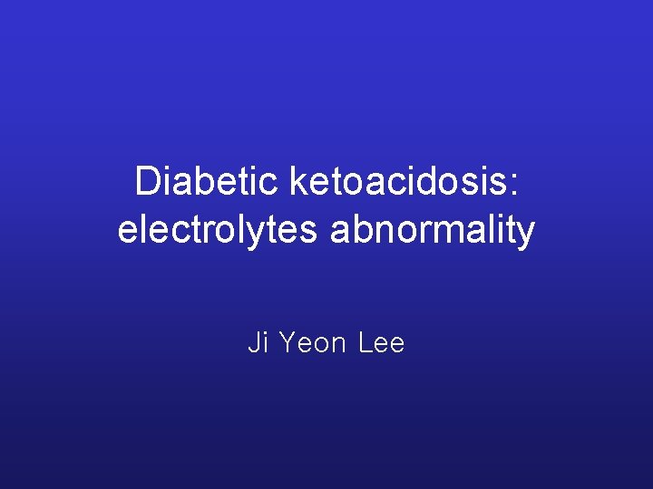 Diabetic ketoacidosis: electrolytes abnormality Ji Yeon Lee 
