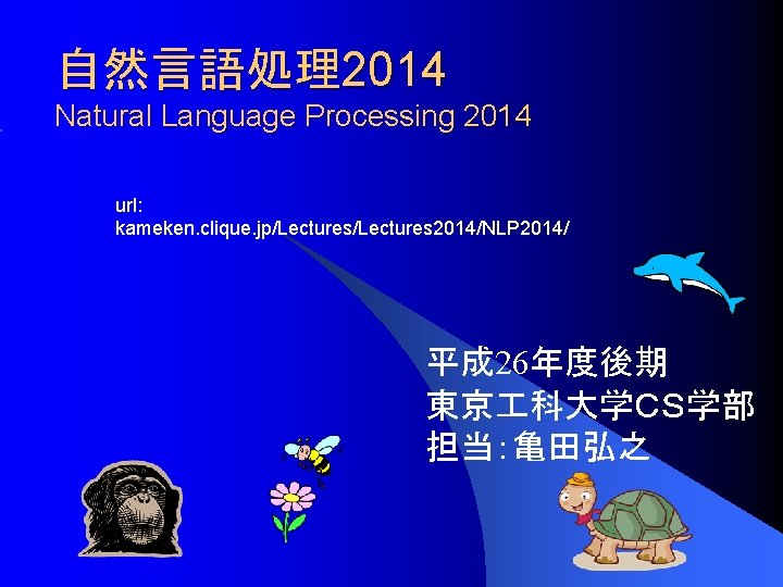 自然言語処理2014 Natural Language Processing 2014 url: kameken. clique. jp/Lectures 2014/NLP 2014/ 平成 26年度後期 東京