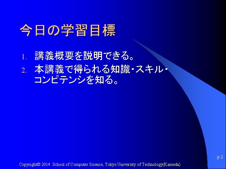 今日の学習目標 1. 2. 講義概要を説明できる。 本講義で得られる知識・スキル・ コンピテンシを知る。 p. 2 Copyright© 2014 School of Computer Science,