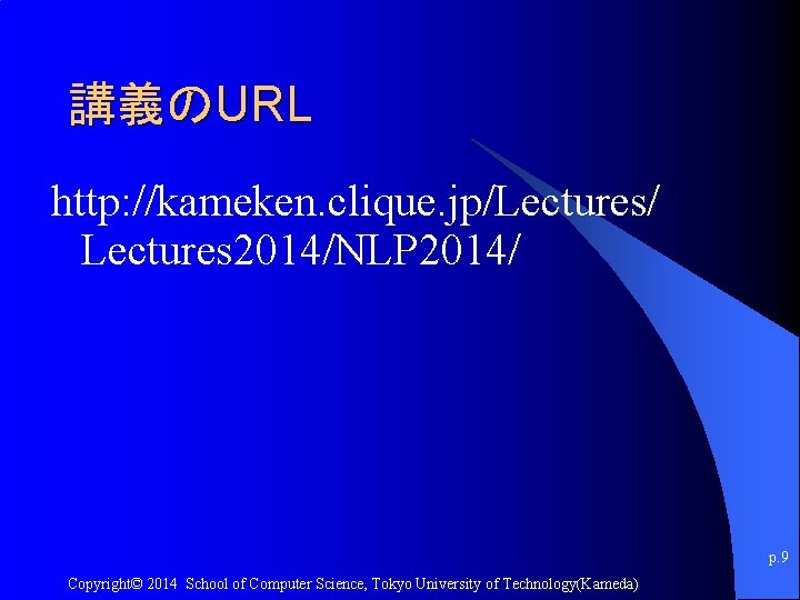 講義のURL http: //kameken. clique. jp/Lectures/ Lectures 2014/NLP 2014/ p. 9 Copyright© 2014 School of