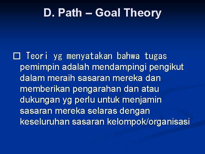 D. Path – Goal Theory � Teori yg menyatakan bahwa tugas pemimpin adalah mendampingi
