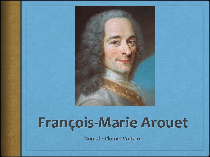 François-Marie Arouet Nom de Plume: Voltaire 