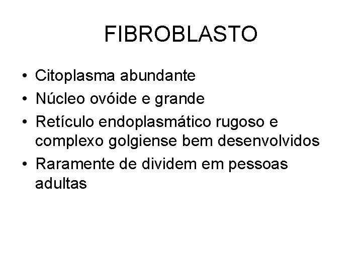 FIBROBLASTO • Citoplasma abundante • Núcleo ovóide e grande • Retículo endoplasmático rugoso e