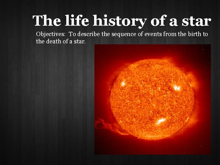 The life history of a star Objectives: To describe the sequence of events from