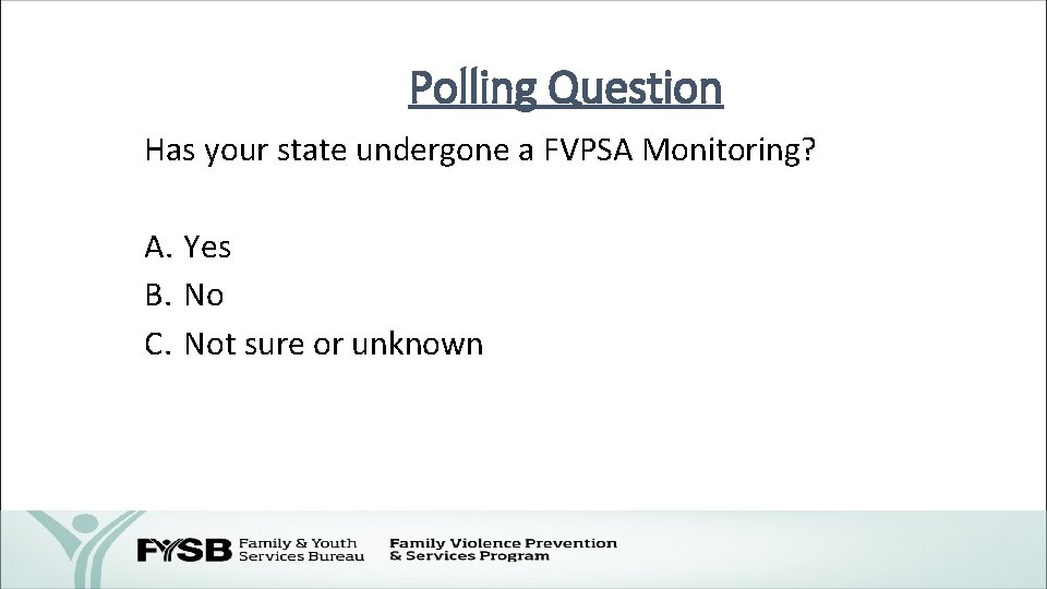 Polling Question Has your state undergone a FVPSA Monitoring? A. Yes B. No C.