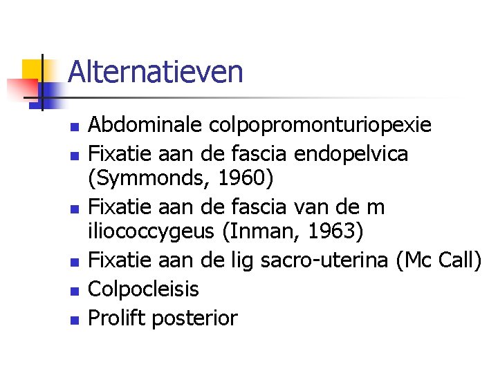 Alternatieven n n n Abdominale colpopromonturiopexie Fixatie aan de fascia endopelvica (Symmonds, 1960) Fixatie