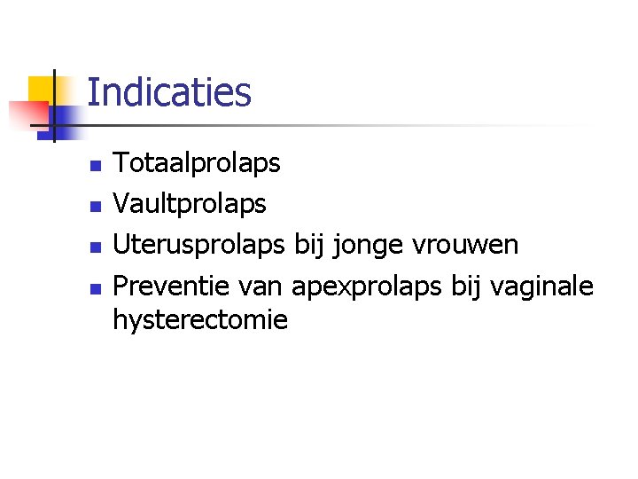 Indicaties n n Totaalprolaps Vaultprolaps Uterusprolaps bij jonge vrouwen Preventie van apexprolaps bij vaginale