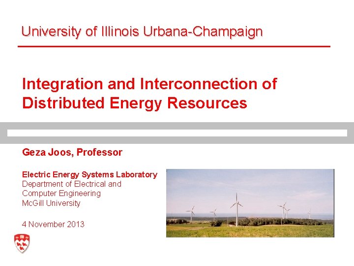 University of Illinois Urbana-Champaign Integration and Interconnection of Distributed Energy Resources Geza Joos, Professor