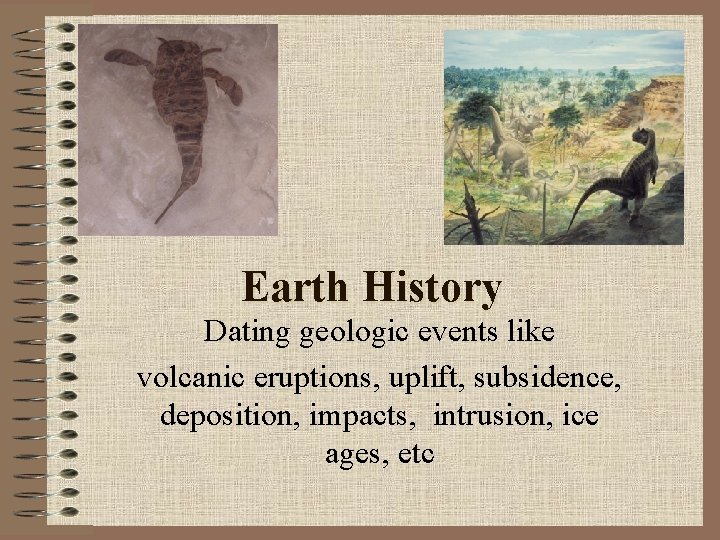 Earth History Dating geologic events like volcanic eruptions, uplift, subsidence, deposition, impacts, intrusion, ice