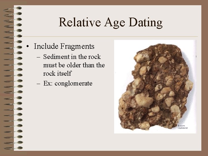 Relative Age Dating • Include Fragments – Sediment in the rock must be older
