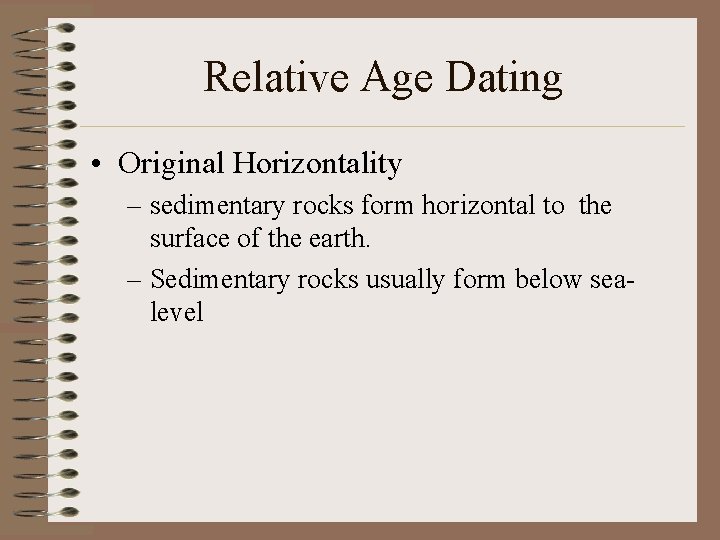 Relative Age Dating • Original Horizontality – sedimentary rocks form horizontal to the surface