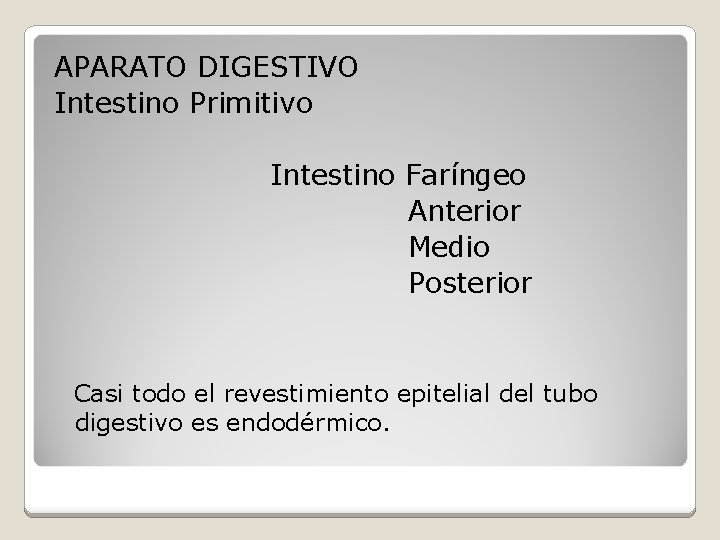 APARATO DIGESTIVO Intestino Primitivo Intestino Faríngeo Anterior Medio Posterior Casi todo el revestimiento epitelial