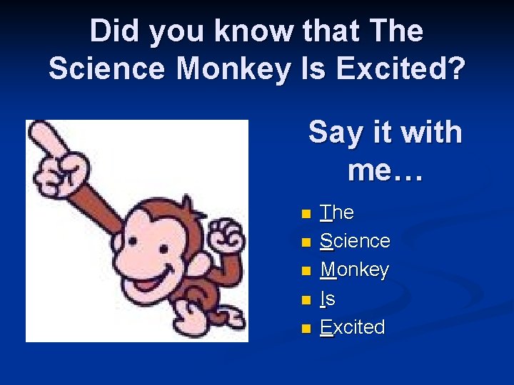 Did you know that The Science Monkey Is Excited? Say it with me… n Did you know that The Science Monkey Is Excited? Say it with me… n