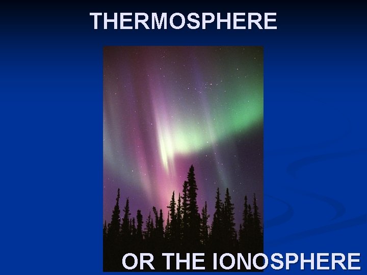 THERMOSPHERE OR THE IONOSPHERE THERMOSPHERE OR THE IONOSPHERE