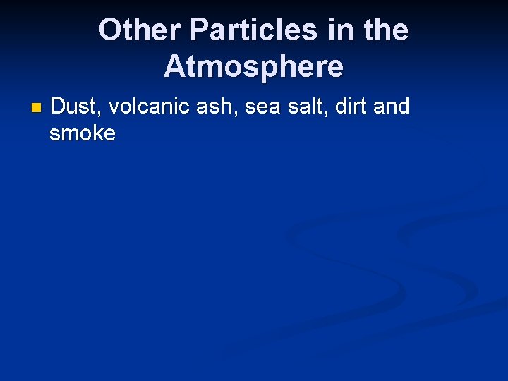 Other Particles in the Atmosphere n Dust, volcanic ash, sea salt, dirt and smoke Other Particles in the Atmosphere n Dust, volcanic ash, sea salt, dirt and smoke
