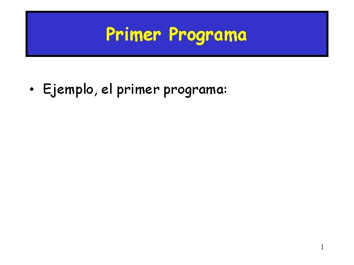 Primer Programa • Ejemplo, el primer programa: 1 