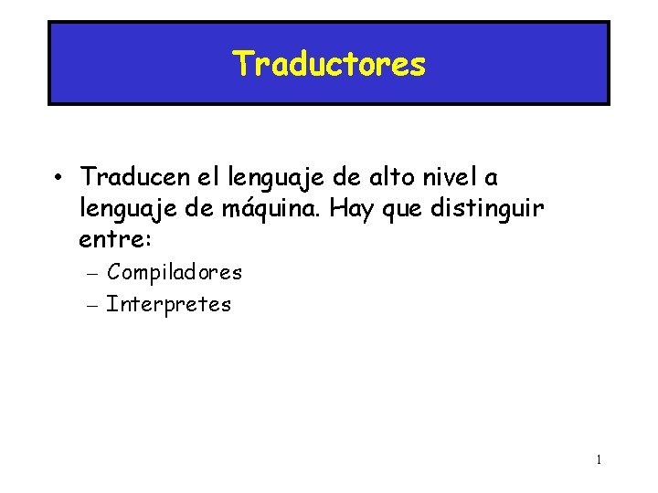 Traductores • Traducen el lenguaje de alto nivel a lenguaje de máquina. Hay que