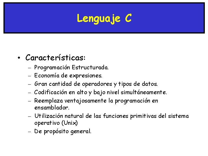 Lenguaje C • Características: Programación Estructurada. Economía de expresiones. Gran cantidad de operadores y