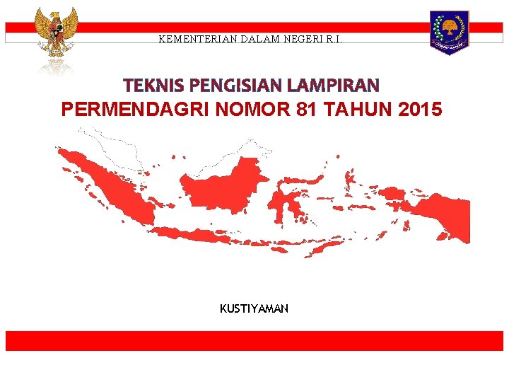 KEMENTERIAN DALAM NEGERI R. I. TEKNIS PENGISIAN LAMPIRAN PERMENDAGRI NOMOR 81 TAHUN 2015 KUSTIYAMAN