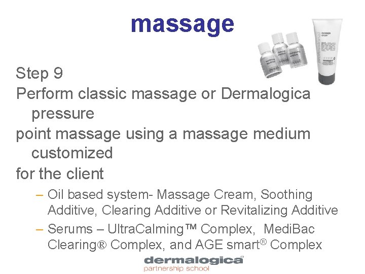 massage Step 9 Perform classic massage or Dermalogica pressure point massage using a massage