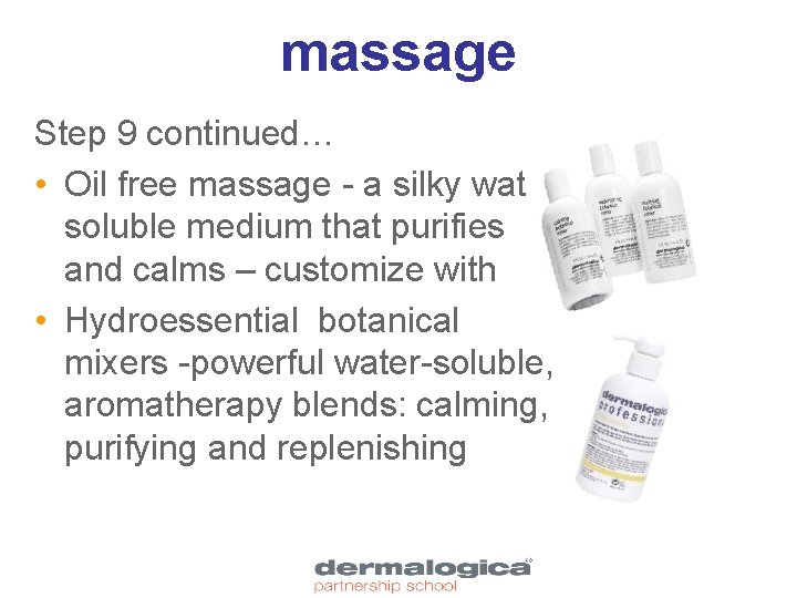 massage Step 9 continued… • Oil free massage - a silky water soluble medium