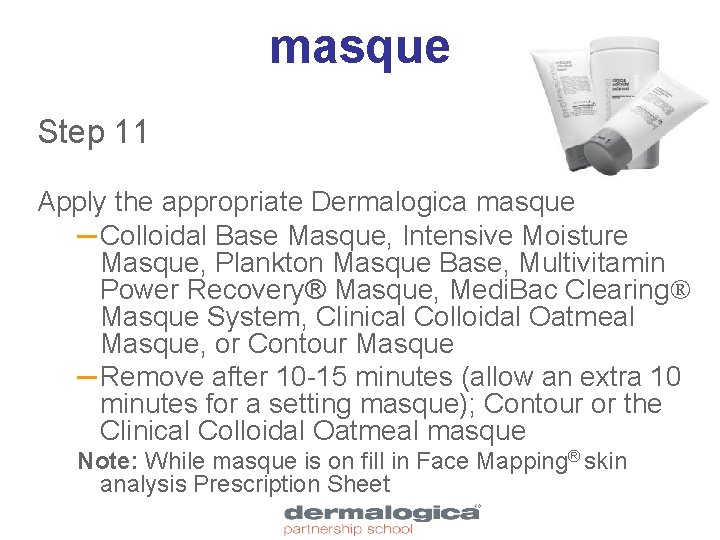 masque Step 11 Apply the appropriate Dermalogica masque ─ Colloidal Base Masque, Intensive Moisture