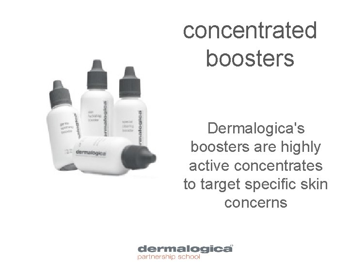 concentrated boosters Dermalogica's boosters are highly active concentrates to target specific skin concerns 