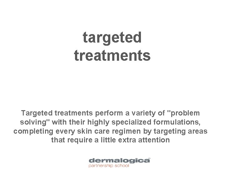 targeted treatments Targeted treatments perform a variety of "problem solving" with their highly specialized