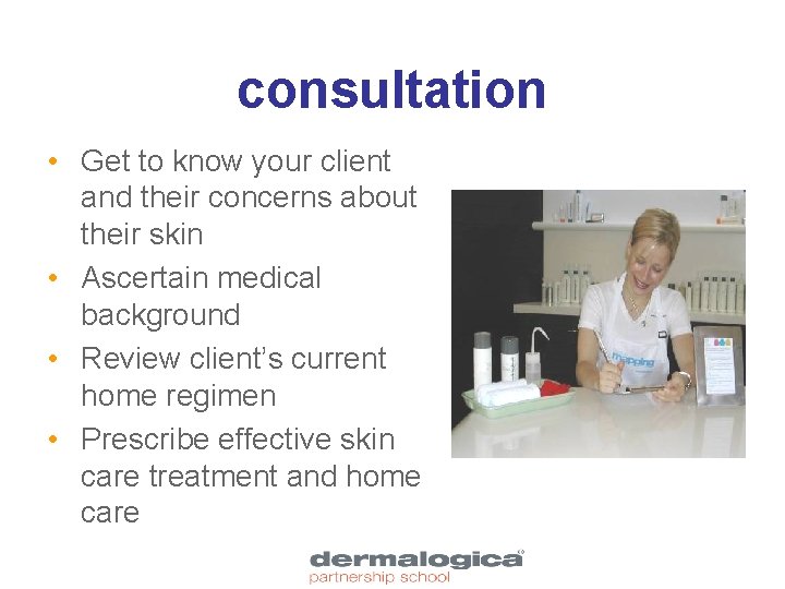 consultation • Get to know your client and their concerns about their skin •