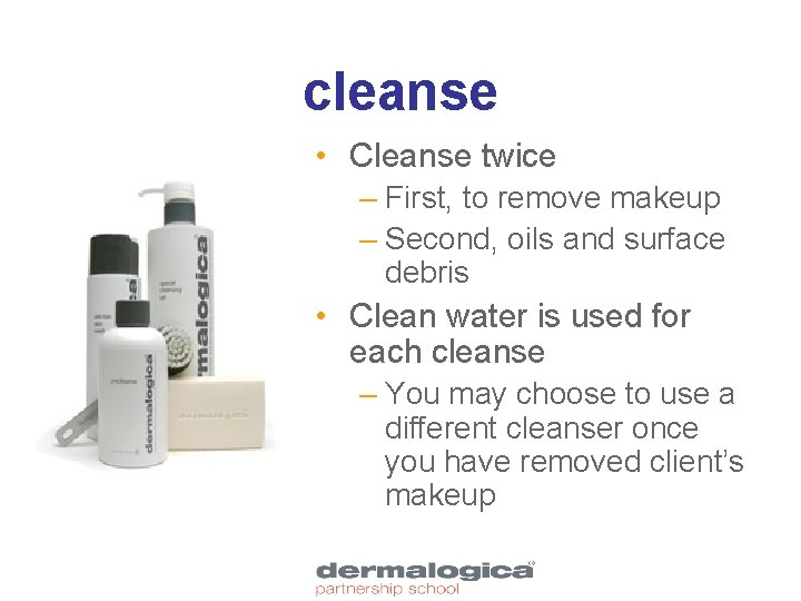 cleanse • Cleanse twice – First, to remove makeup – Second, oils and surface