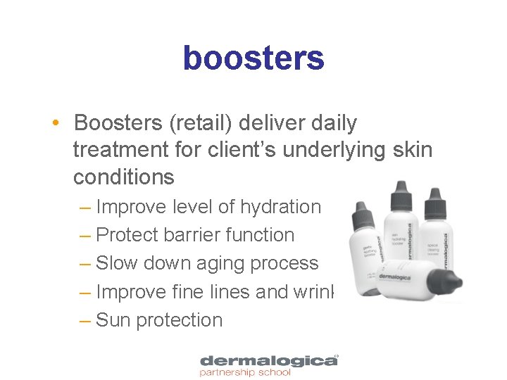 boosters • Boosters (retail) deliver daily treatment for client’s underlying skin conditions – Improve