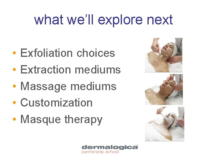 what we’ll explore next • • • Exfoliation choices Extraction mediums Massage mediums Customization