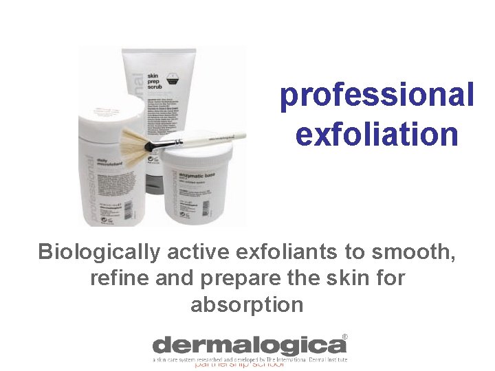 professional exfoliation Biologically active exfoliants to smooth, refine and prepare the skin for absorption